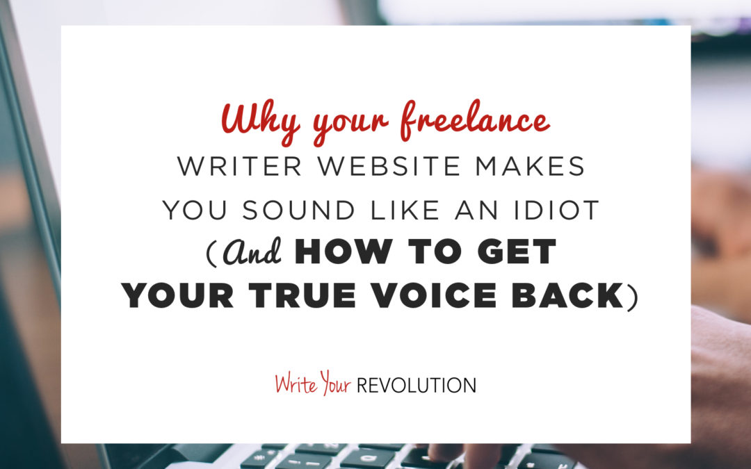 Why Your Freelance Writer Website Makes You Sound Like an Idiot (And How to Get Your True Voice Back)